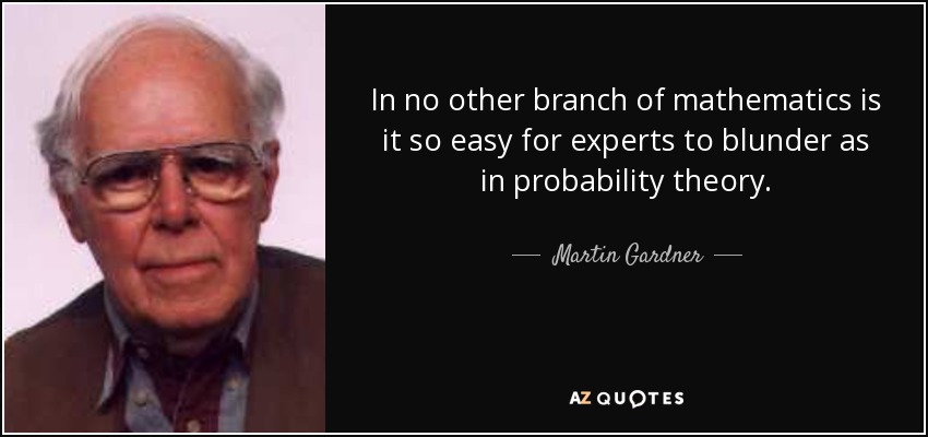 In no other branch of mathematics is it so easy for experts to blunder as in probability theory. - Martin Gardner