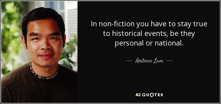 In non-fiction you have to stay true to historical events, be they personal or national . - Andrew Lam