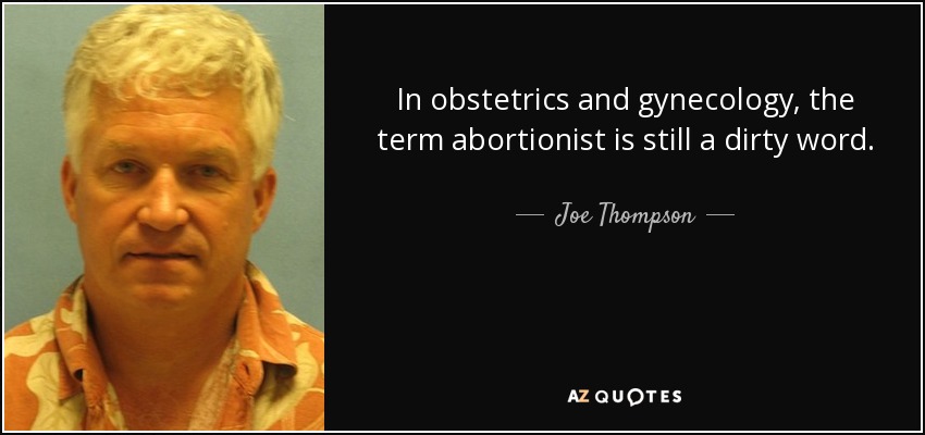 In obstetrics and gynecology, the term abortionist is still a dirty word. - Joe Thompson