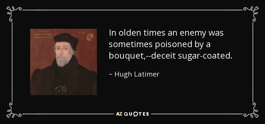In olden times an enemy was sometimes poisoned by a bouquet,--deceit sugar-coated. - Hugh Latimer