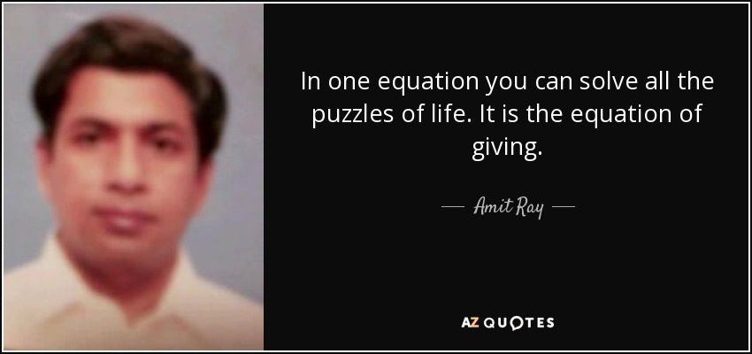 In one equation you can solve all the puzzles of life. It is the equation of giving. - Amit Ray