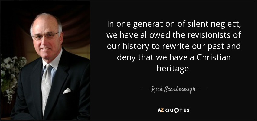 In one generation of silent neglect, we have allowed the revisionists of our history to rewrite our past and deny that we have a Christian heritage. - Rick Scarborough