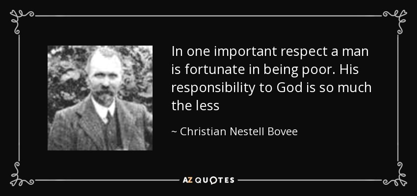 In one important respect a man is fortunate in being poor. His responsibility to God is so much the less - Christian Nestell Bovee