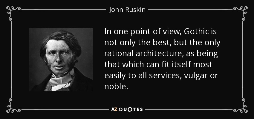 In one point of view, Gothic is not only the best, but the only rational architecture, as being that which can fit itself most easily to all services, vulgar or noble. - John Ruskin
