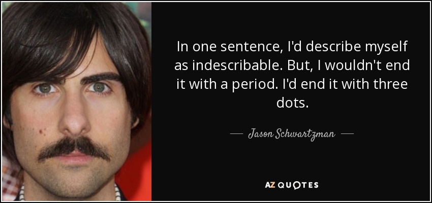 In one sentence, I'd describe myself as indescribable. But, I wouldn't end it with a period. I'd end it with three dots. - Jason Schwartzman