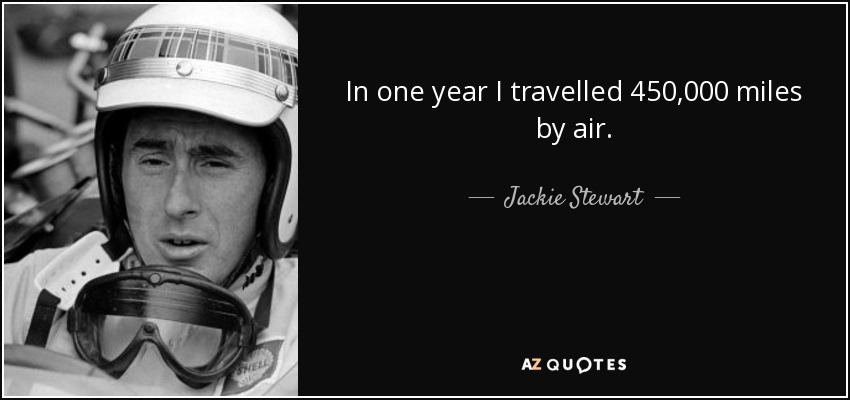 In one year I travelled 450,000 miles by air. - Jackie Stewart