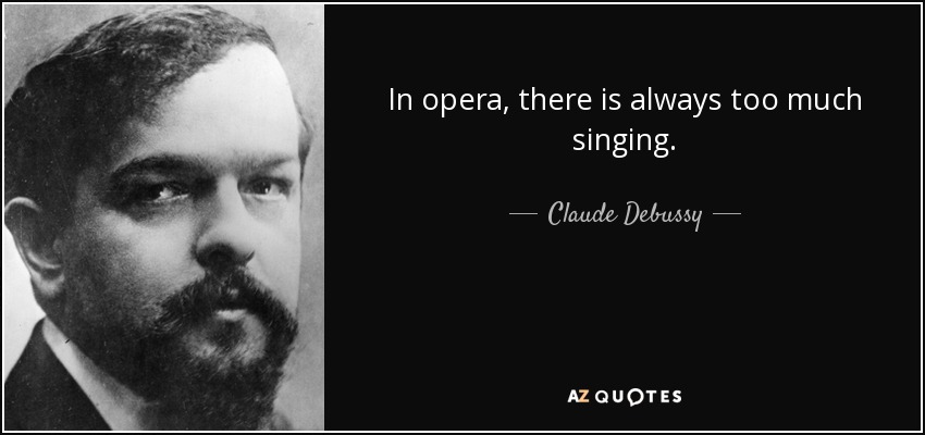 In opera, there is always too much singing. - Claude Debussy