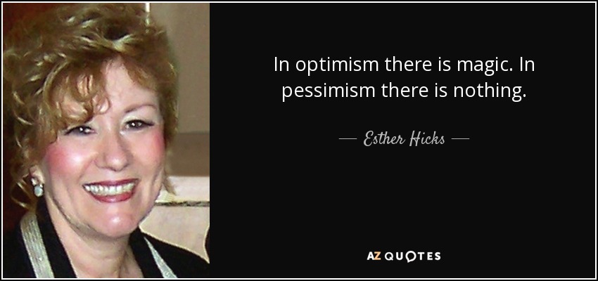 In optimism there is magic. In pessimism there is nothing. - Esther Hicks