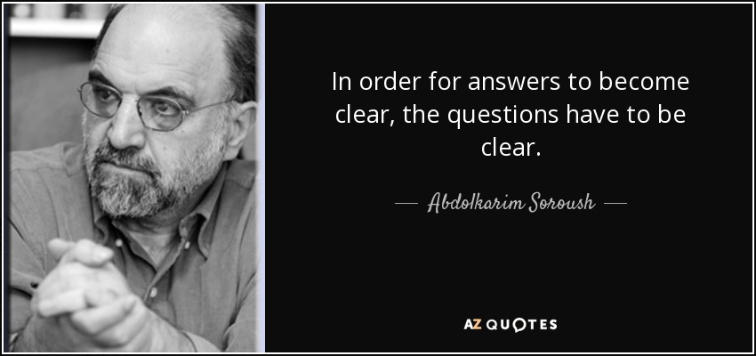 In order for answers to become clear, the questions have to be clear. - Abdolkarim Soroush
