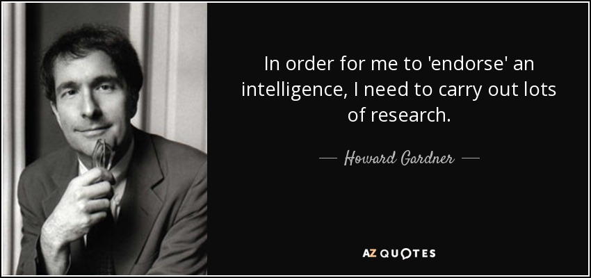 In order for me to 'endorse' an intelligence, I need to carry out lots of research. - Howard Gardner