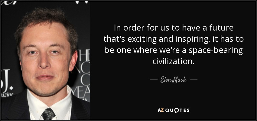 In order for us to have a future that's exciting and inspiring, it has to be one where we're a space-bearing civilization. - Elon Musk