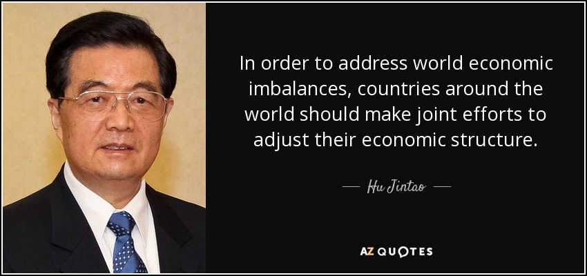 In order to address world economic imbalances, countries around the world should make joint efforts to adjust their economic structure. - Hu Jintao
