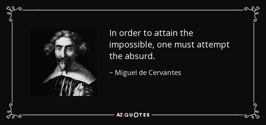 In order to attain the impossible, one must attempt the absurd. - Miguel de Cervantes