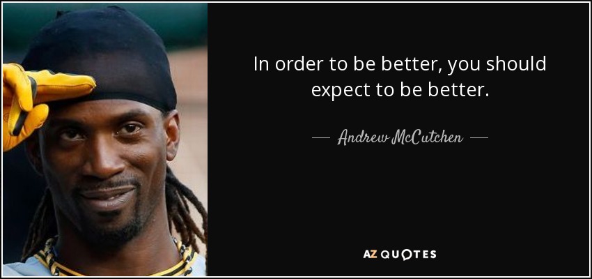 In order to be better, you should expect to be better. - Andrew McCutchen