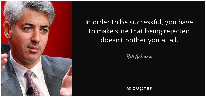 In order to be successful, you have to make sure that being rejected doesn’t bother you at all. - Bill Ackman