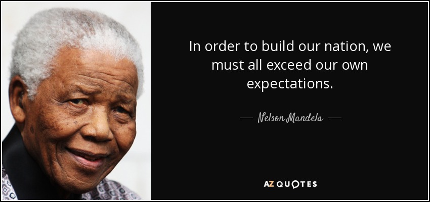 In order to build our nation, we must all exceed our own expectations. - Nelson Mandela
