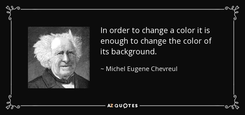 In order to change a color it is enough to change the color of its background. - Michel Eugene Chevreul