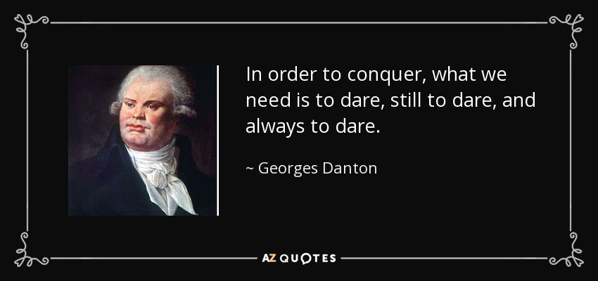 In order to conquer, what we need is to dare, still to dare, and always to dare. - Georges Danton