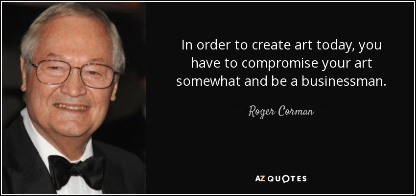 In order to create art today, you have to compromise your art somewhat and be a businessman. - Roger Corman