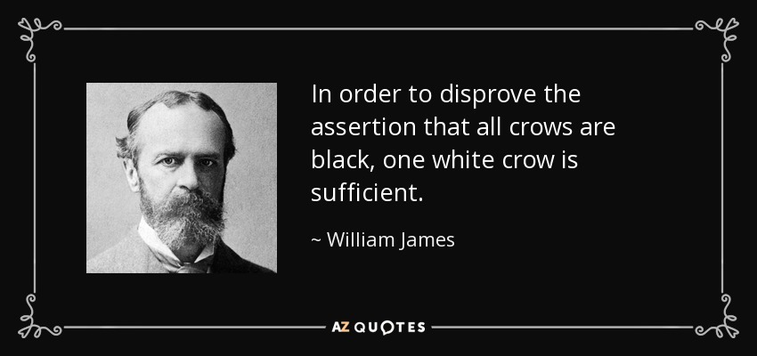 In order to disprove the assertion that all crows are black, one white crow is sufficient. - William James