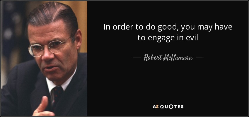 In order to do good, you may have to engage in evil - Robert McNamara