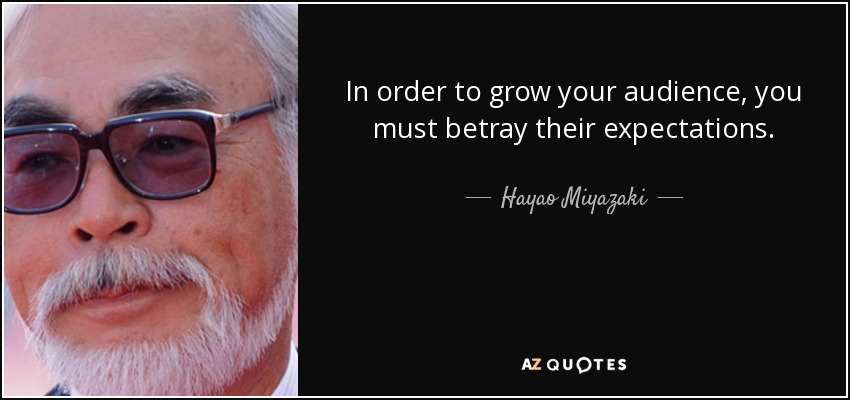 In order to grow your audience, you must betray their expectations. - Hayao Miyazaki