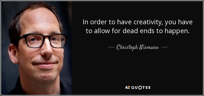 In order to have creativity, you have to allow for dead ends to happen. - Christoph Niemann