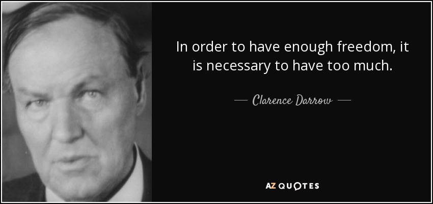 In order to have enough freedom, it is necessary to have too much. - Clarence Darrow