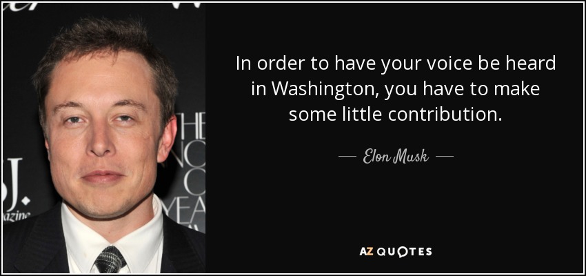 In order to have your voice be heard in Washington, you have to make some little contribution. - Elon Musk