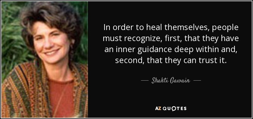 In order to heal themselves, people must recognize, first, that they have an inner guidance deep within and, second, that they can trust it. - Shakti Gawain