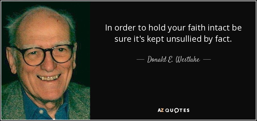 In order to hold your faith intact be sure it's kept unsullied by fact. - Donald E. Westlake
