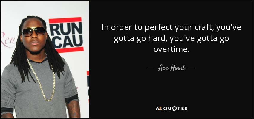 In order to perfect your craft, you've gotta go hard, you've gotta go overtime. - Ace Hood