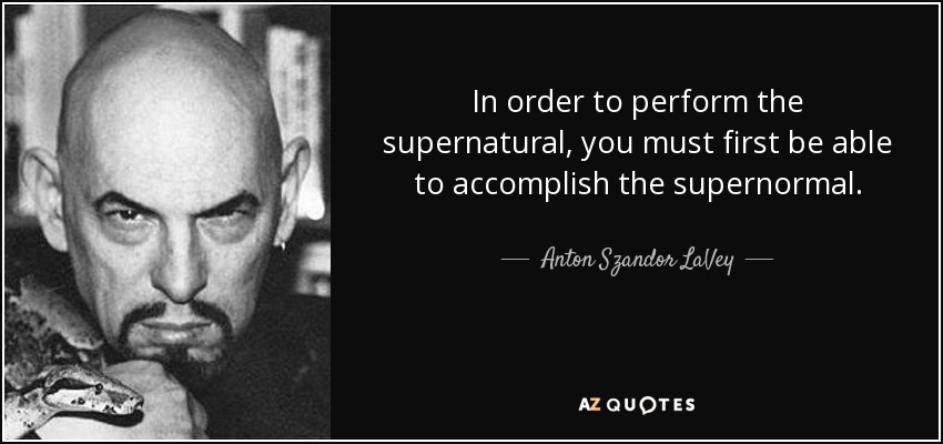 In order to perform the supernatural, you must first be able to accomplish the supernormal. - Anton Szandor LaVey