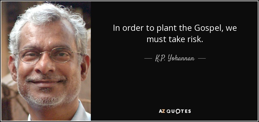 In order to plant the Gospel, we must take risk. - K.P. Yohannan