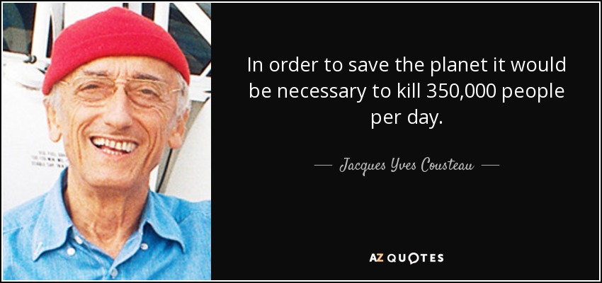 In order to save the planet it would be necessary to kill 350,000 people per day. - Jacques Yves Cousteau