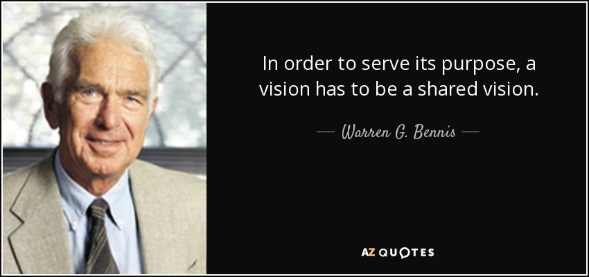 In order to serve its purpose, a vision has to be a shared vision. - Warren G. Bennis