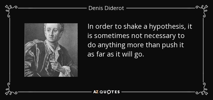 In order to shake a hypothesis, it is sometimes not necessary to do anything more than push it as far as it will go. - Denis Diderot