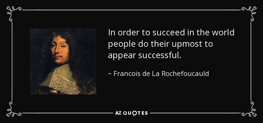 In order to succeed in the world people do their upmost to appear successful. - Francois de La Rochefoucauld