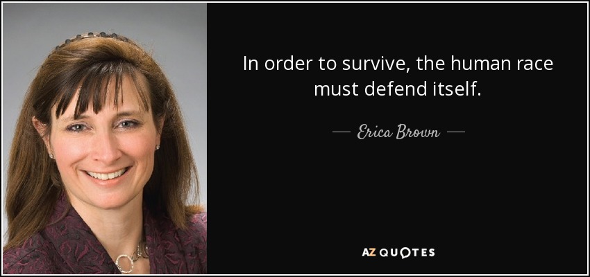 In order to survive, the human race must defend itself. - Erica Brown