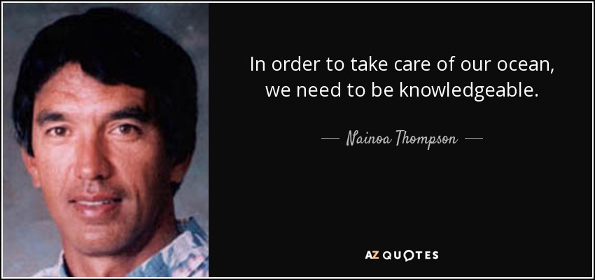 In order to take care of our ocean, we need to be knowledgeable. - Nainoa Thompson