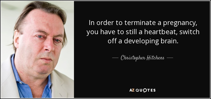 In order to terminate a pregnancy, you have to still a heartbeat, switch off a developing brain. - Christopher Hitchens