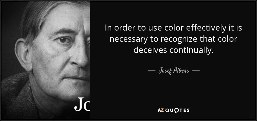 In order to use color effectively it is necessary to recognize that color deceives continually. - Josef Albers