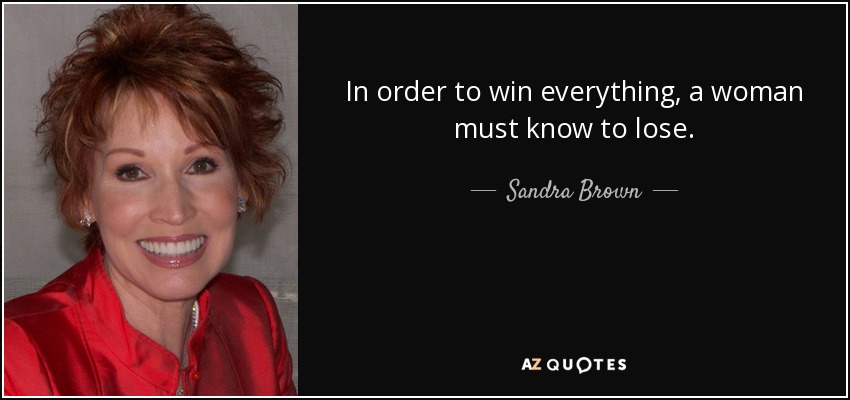 In order to win everything, a woman must know to lose. - Sandra Brown