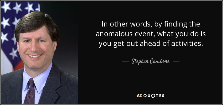 In other words, by finding the anomalous event, what you do is you get out ahead of activities. - Stephen Cambone