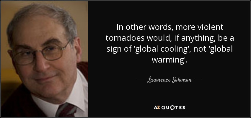 In other words, more violent tornadoes would, if anything, be a sign of 'global cooling', not 'global warming'. - Lawrence Solomon