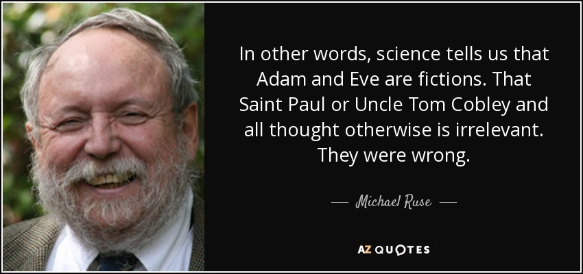 In other words, science tells us that Adam and Eve are fictions. That Saint Paul or Uncle Tom Cobley and all thought otherwise is irrelevant. They were wrong. - Michael Ruse