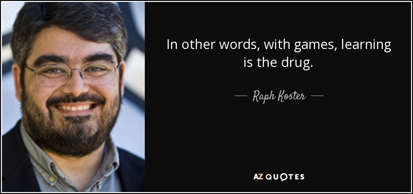 In other words, with games, learning is the drug. - Raph Koster