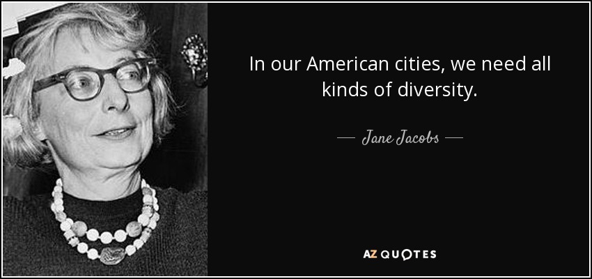 In our American cities, we need all kinds of diversity. - Jane Jacobs