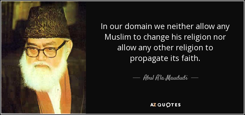In our domain we neither allow any Muslim to change his religion nor allow any other religion to propagate its faith. - Abul A'la Maududi