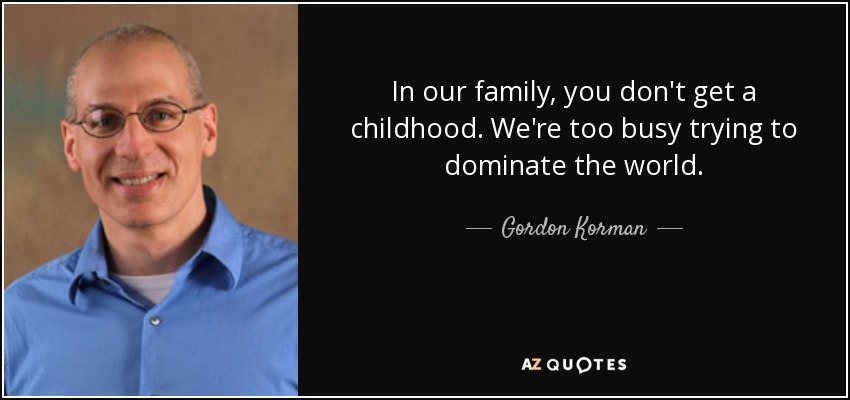 In our family, you don't get a childhood. We're too busy trying to dominate the world. - Gordon Korman